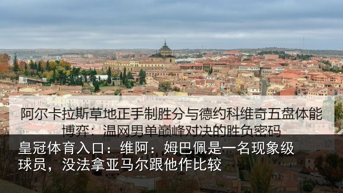 皇冠体育入口:维阿相关情况级球相关情况他作比较