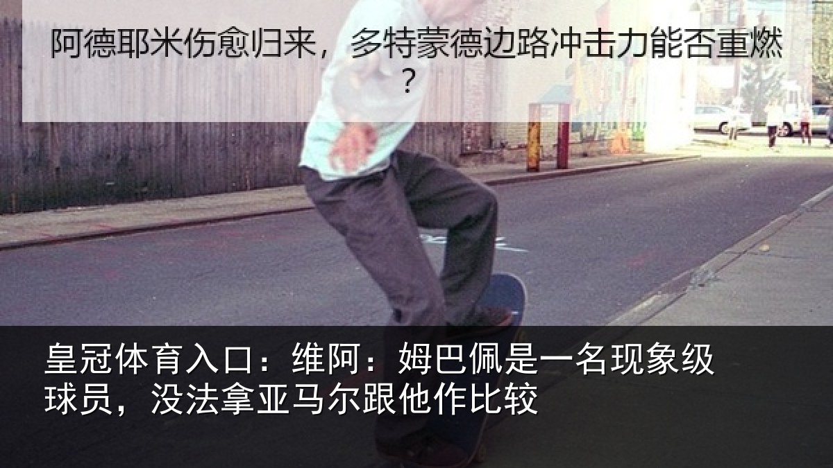 皇冠体育入口:维阿:姆巴佩是一名现象级球员,没法拿亚马尔跟他作比较
